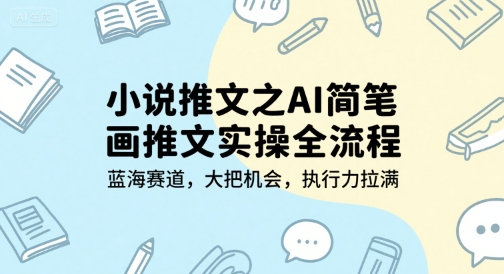 小说推文之AI简笔画推文实操全流程，蓝海赛道，大把机会，执行力拉满-网创先锋
