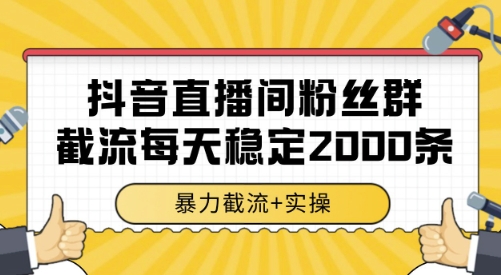 抖音直播间粉丝群截流，稳定采集数据全行业通用 2000条数据一天【揭秘】-网创先锋