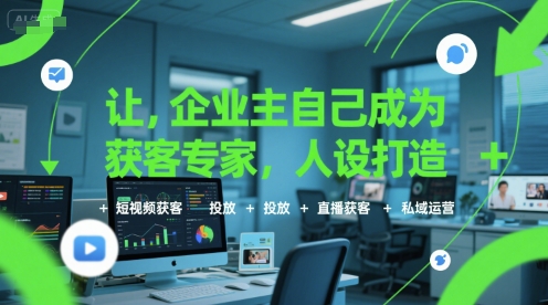 让企业主自己成为获客专家，人设打造+短视频获客+投放+直播获客+私域运营-网创先锋