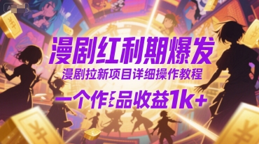 漫剧红利期爆发，漫剧拉新项目详细操作教程，一个作品收益1k+-网创先锋
