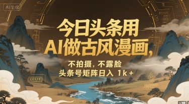 今日头条用AI做古风漫画，不拍摄，不露脸，头条号矩阵日入1k+-网创先锋