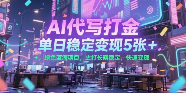 AI代写打金，单日稳定变现5张+，绿色蓝海项目，主打长期稳定，快速变现【揭秘】-网创先锋