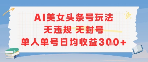 AI美女头条号玩法无违规无封号单人单号日均收益3张-网创先锋