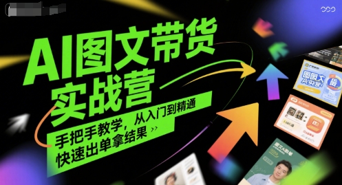 AI图文带货实战营，手把手教学，从入门到精通，快速出单拿结果-网创先锋