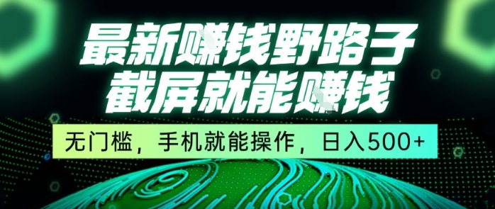 最新野路子截屏就能挣钱，无门槛，手机就能操作，日入5张【揭秘】-网创先锋