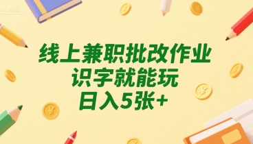 线上兼职批改作业，识字就能玩，日入5张+【揭秘】-网创先锋