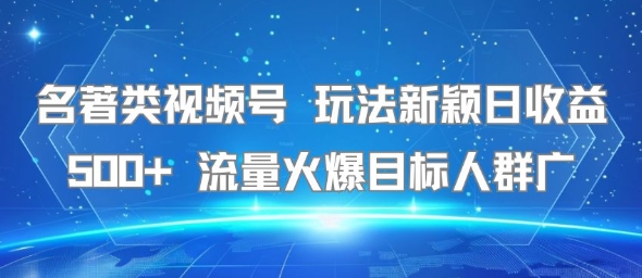 名著类视频号 玩法新颖日收益500+ 流量火爆目标人群广-网创先锋