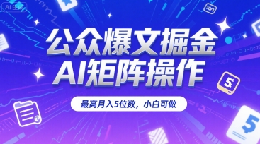 公众爆文掘金，AI矩阵操作，最高月入5位数，小白可做-网创先锋