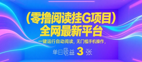 零撸阅读挂G项目，全网最新平台，一键运行自动阅读，无门槛手机操作，单日收益3张【揭秘】-网创先锋