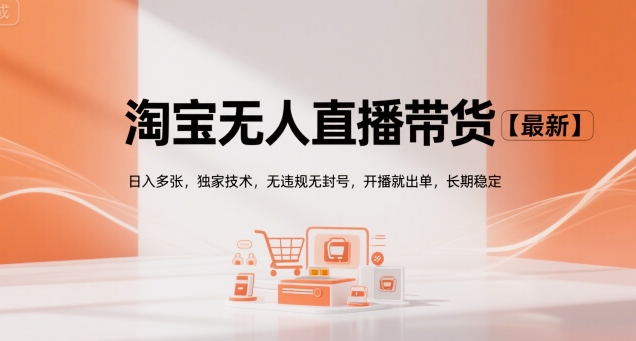 淘宝无人直播带货【最新】，日入多张，独家技术，无违规无封号，开播就出单，长期稳定【揭秘】-网创先锋