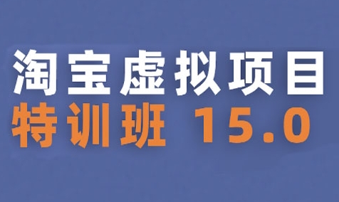 淘宝虚拟项目特训班15.0(更新2025)，适合新手或兼职操作，实现稳定收益-网创先锋