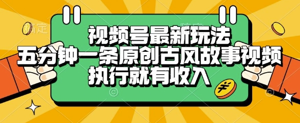 视频号最新玩法，五分钟一条原创古风故事类视频执行就有收入【揭秘】-网创先锋