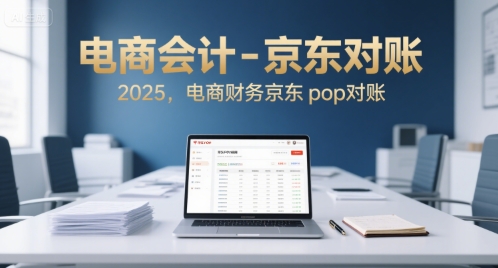 电商会计-京东对账2025，电商财务京东pop对账-网创先锋