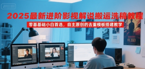 2025最新进阶影视解说搬运洗稿教程，零基础小白首选，自主原创的去重模板搭建教学-网创先锋