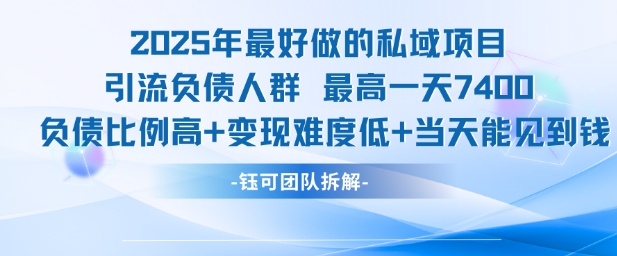 2025年最好做的私域项目，引流负债人群，最高一天变现7.4k，人群占比高，变现难度低，当天就能见到钱-网创先锋