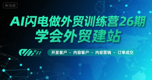 AI闪电做外贸训练营26期，学会外贸建站-开发客户-内容营销-订单成交-网创先锋