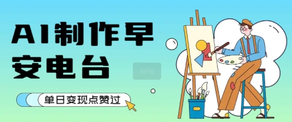 用AI制作早安电台，单日变现1k+，条条点赞过W-网创先锋