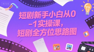 短剧新手小白从0-1实操课，短剧全方位思路图-网创先锋