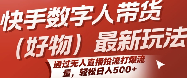 快手数字人带货(好物)最新玩法，通过无人直播投流打爆流量，轻松日入5张-网创先锋