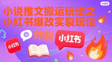 小说推文搬运玩法之小红书，小红书爆改实长炸裂玩法-网创先锋