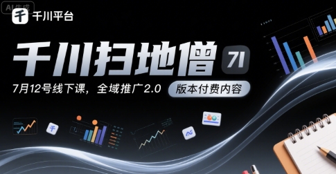 千川扫地僧7月12号线下课，千川投放，全域推广2.0版本付费内容-网创先锋