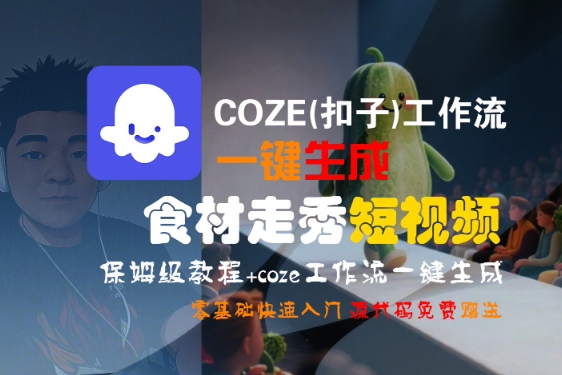 COZE(扣子)工作流一键生成食材走秀短视频，保姆级教程，零基础快速入门-网创先锋