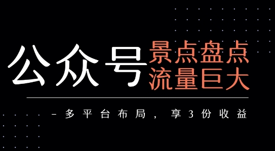 公众号流量主-景点盘点 流量巨大 多平台布局享3份收益-网创先锋
