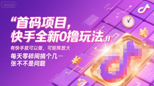 首码项目，快手全新0撸玩法，有快手就可以做，可矩阵放大，每天零碎时间搞个几张不是问题【揭秘】-网创先锋
