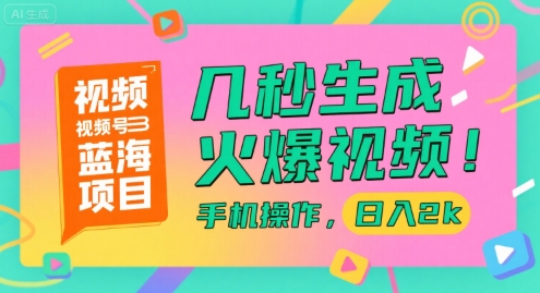 视频号蓝海项目，几秒生成火爆视频，手机操作，日入2k【揭秘】-网创先锋