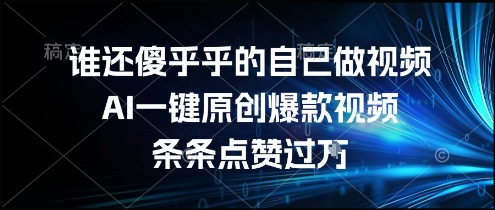 谁还傻乎乎的自己做视频？AI一键原创爆款视频，条条点赞过万，简单方便，好操作【揭秘】-网创先锋