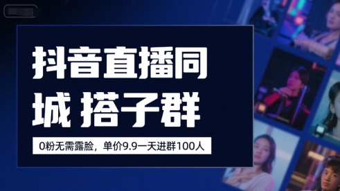 抖音直播同城搭子群，0粉无需露脸，单价19.9，一天进群100人-网创先锋