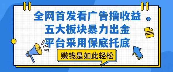 全网首发看广告撸收益，五大板块暴力出金，平台采用保底托底，挣钱是如此轻松作【揭秘】-网创先锋