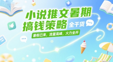 小说推文暑期搞钱策略，全干货，暑假已来，流量高峰，火力全开-网创先锋
