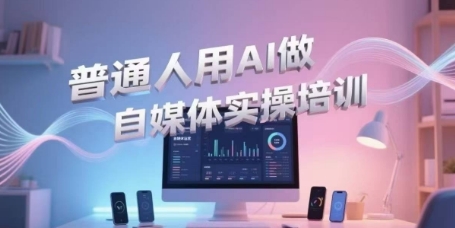 普通人用AI做自媒体实操培训，普通人一个人用ai做自媒体，视频制作、短视频引流、直播带货，轻松入门-网创先锋