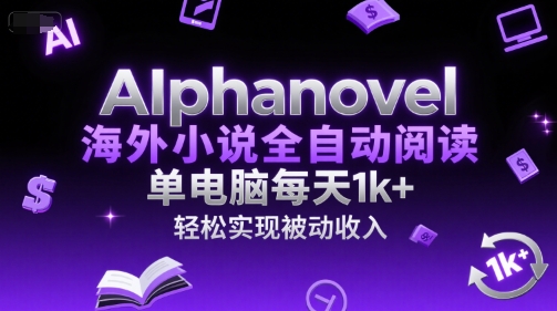 AIphanovel海外小说全自动阅读，单电脑每天1k+，轻松实现被动收入【揭秘】-网创先锋