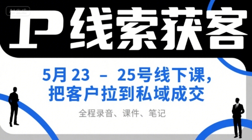 IP线索获客5月23-25号线下课，把客户拉到私域成交（录音+课件+笔记）-网创先锋