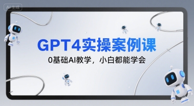 GPT4实操案例课，0基础AI教学，小白都能学会-网创先锋