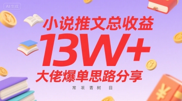 小说推文总收益13W+大佬爆单思路分享，常青树项目-网创先锋
