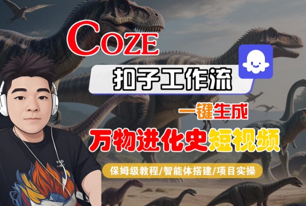 Coze扣子工作流一键生成万物进化史短视频，保姆级教程-智能体搭建-项目实操-网创先锋
