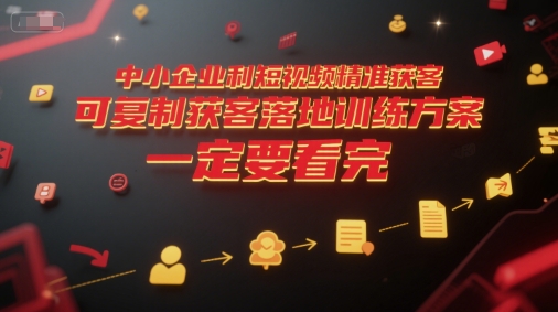 中小企业利用短视频精准获客，可复制获客落地训练方案，做好短视频，一定要看完-网创先锋