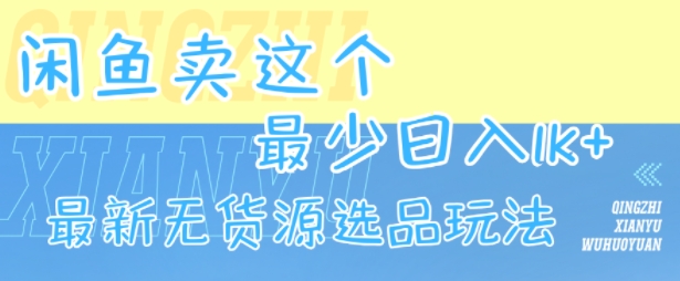 闲鱼卖这个，最少日入1k，最新无货源选品玩法-网创先锋