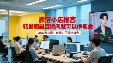 微信小店推客，转发明星直播间就可以挣佣金，2025新机遇，普通人的最佳机会-网创先锋