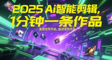 2025Ai智能剪辑，不需要剪辑，直接发布作品，自动剪辑，1分钟一条作品-网创先锋