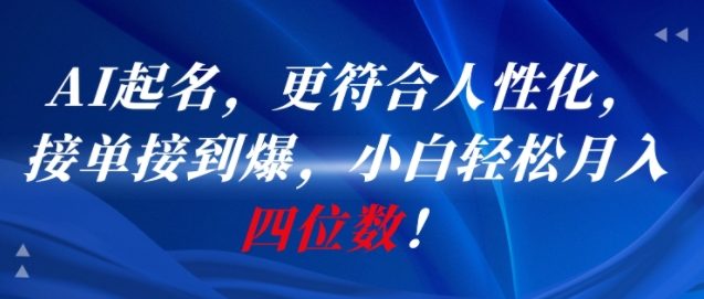 AI一键起名，更符合人性化，接单接到爆，小白轻松月入四位数!-网创先锋