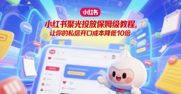 小红书聚光投放保姆级教程，让你的私信开口成本降低10倍-网创先锋