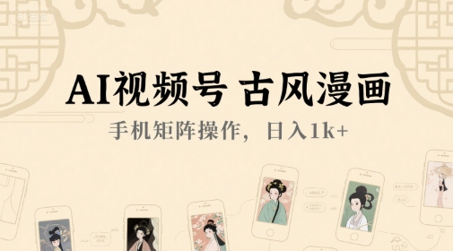 AI视频号古风漫画，手机矩阵操作，日入1k+-网创先锋