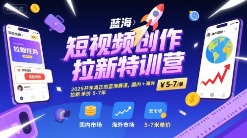 短视频创作拉新特训营，2025开年真正的蓝海赛道，国内+海外，拉新单价5-7米-网创先锋