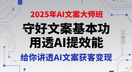2025年AI文案大师班，守好文案基本功，用透AI提效能，给你讲透AI文案获客变现-网创先锋