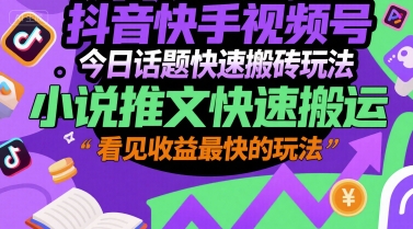 抖音快手视频号今日话题快速搬砖玩法，小说推文快速搬运，看见收益最快的玩法-网创先锋