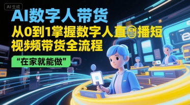 AI数字人带货，从0到1掌握数字人直播短视频带货全流程，在家就能做-网创先锋